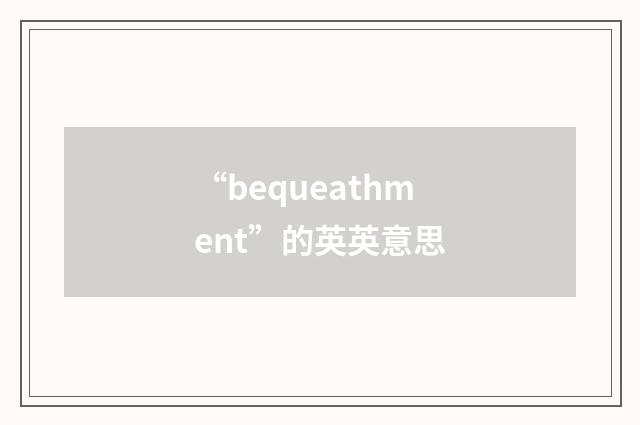 “bequeathment”的英英意思