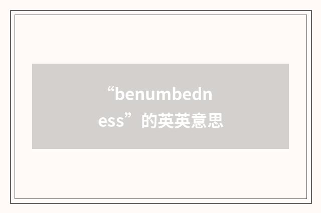 “benumbedness”的英英意思