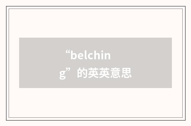 “belching”的英英意思