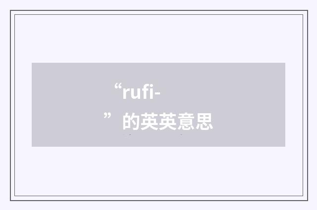 “rufi-”的英英意思