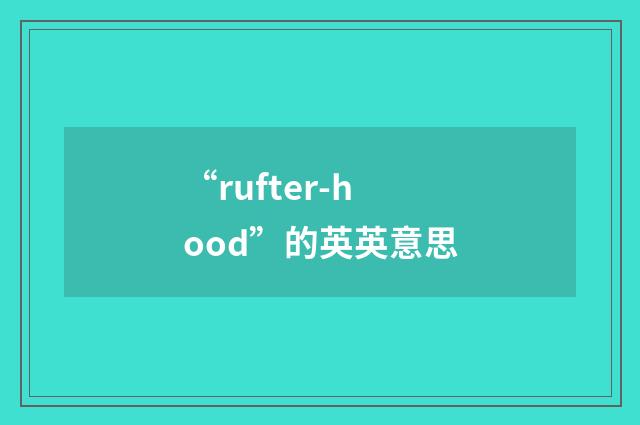 “rufter-hood”的英英意思
