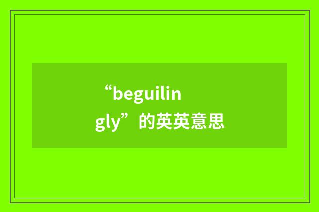 “beguilingly”的英英意思