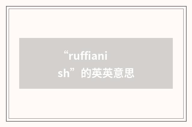 “ruffianish”的英英意思