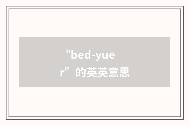 “bed-yuer”的英英意思