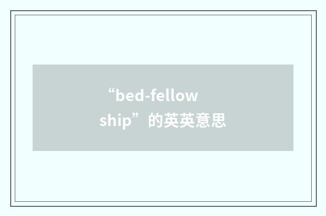 “bed-fellowship”的英英意思