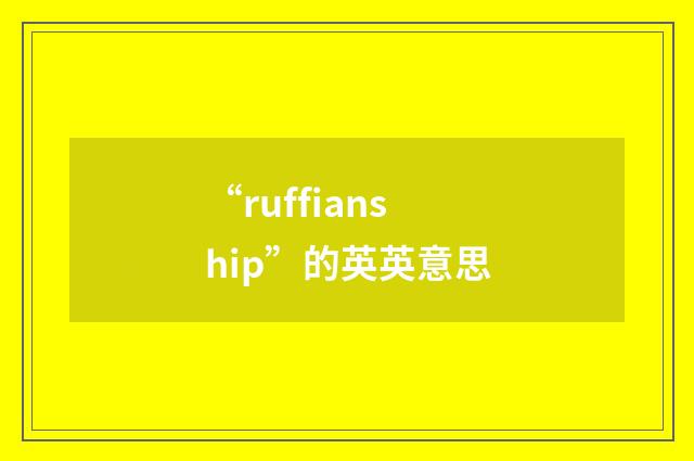 “ruffianship”的英英意思