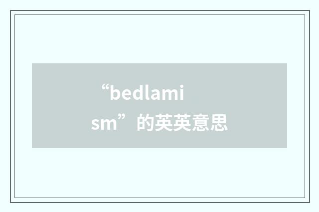 “bedlamism”的英英意思