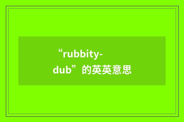 “rubbity-dub”的英英意思
