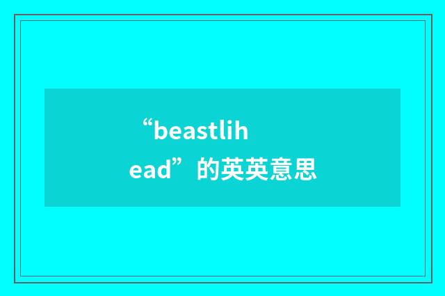 “beastlihead”的英英意思