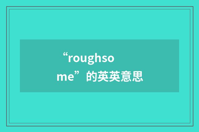 “roughsome”的英英意思