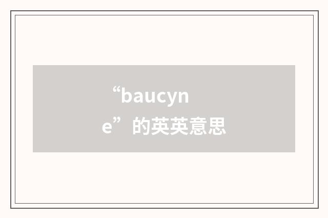 “baucyne”的英英意思