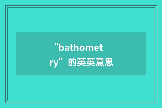 “bathometry”的英英意思