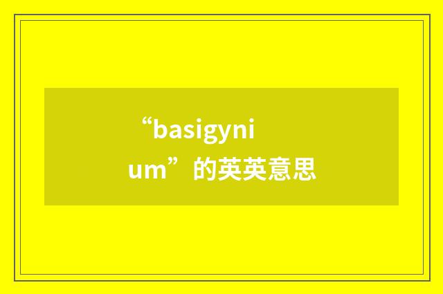 “basigynium”的英英意思