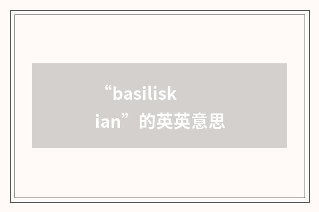 “basiliskian”的英英意思