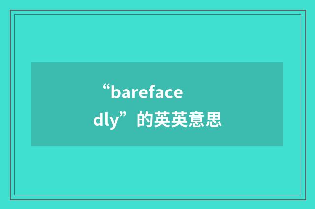 “barefacedly”的英英意思