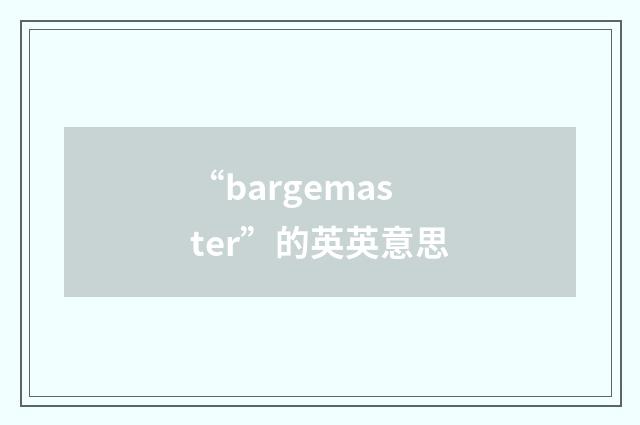 “bargemaster”的英英意思