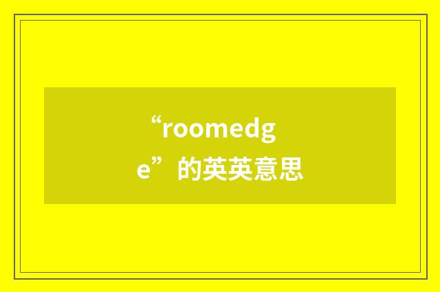 “roomedge”的英英意思