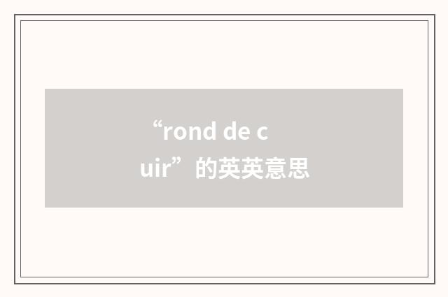 “rond de cuir”的英英意思