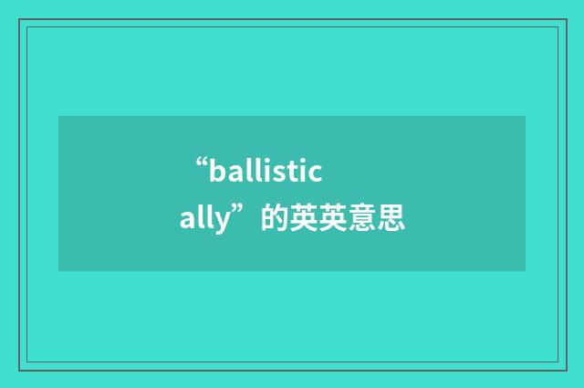 “ballistically”的英英意思