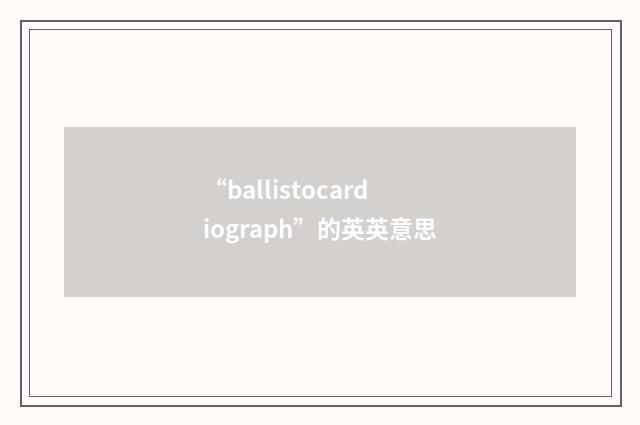 “ballistocardiograph”的英英意思