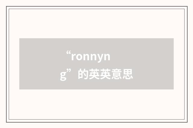 “ronnyng”的英英意思