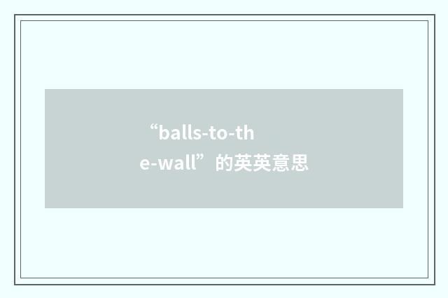 “balls-to-the-wall”的英英意思