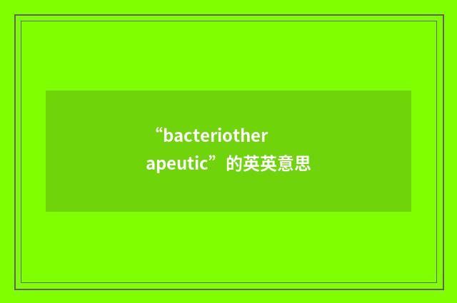 “bacteriotherapeutic”的英英意思
