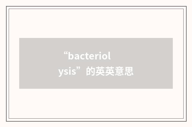 “bacteriolysis”的英英意思