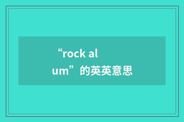 “rock alum”的英英意思