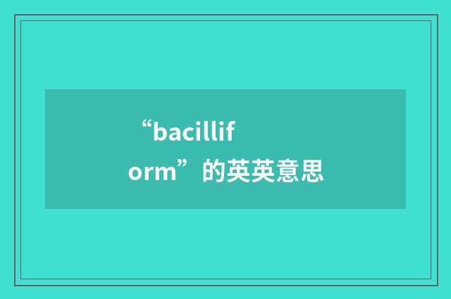 “bacilliform”的英英意思