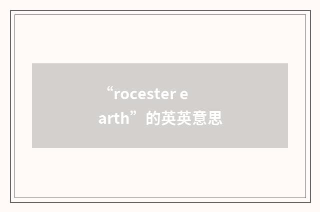 “rocester earth”的英英意思