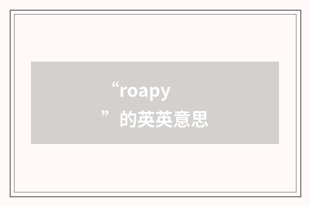 “roapy”的英英意思