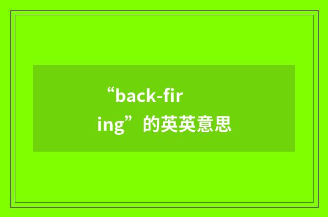 “back-firing”的英英意思
