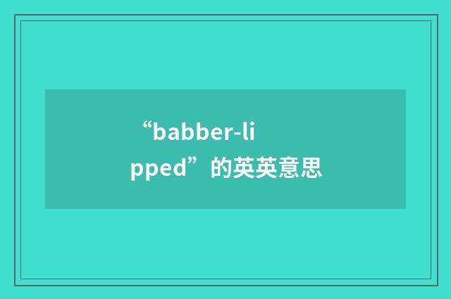 “babber-lipped”的英英意思
