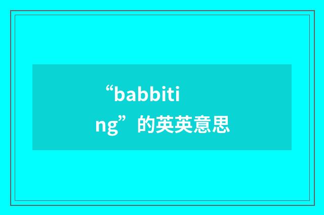 “babbiting”的英英意思