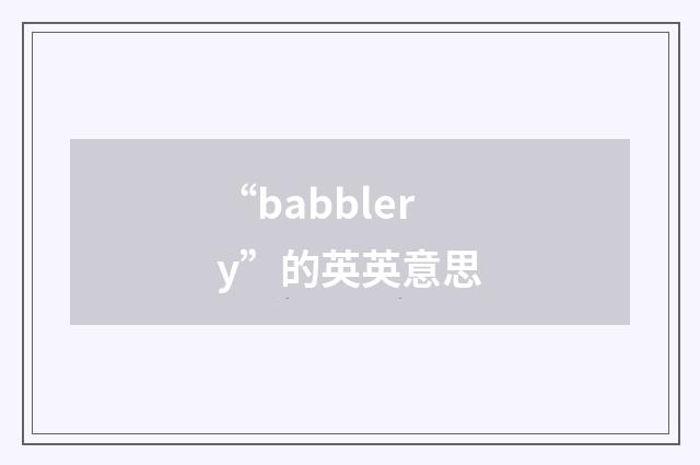“babblery”的英英意思
