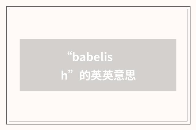 “babelish”的英英意思