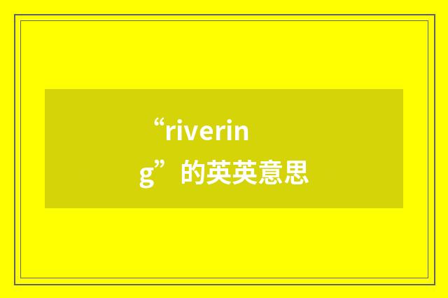 “rivering”的英英意思