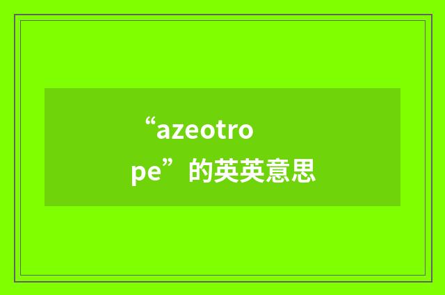 “azeotrope”的英英意思