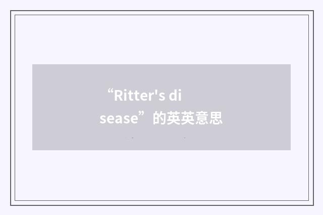 “Ritter's disease”的英英意思
