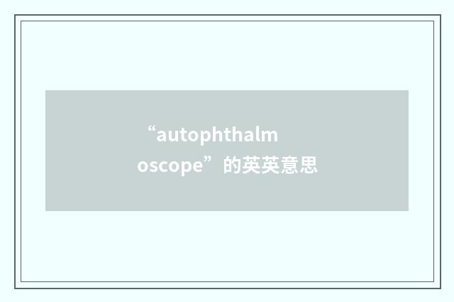 “autophthalmoscope”的英英意思