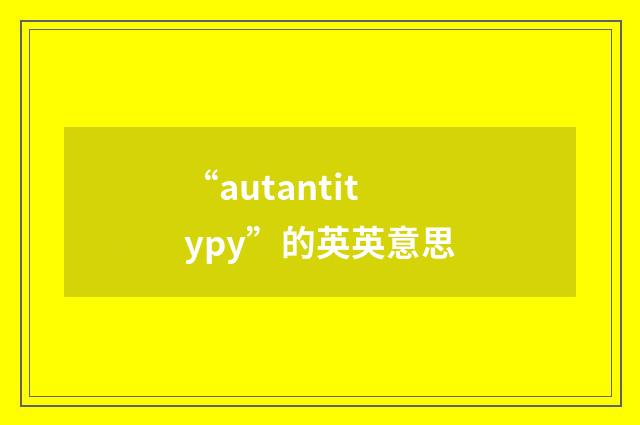 “autantitypy”的英英意思
