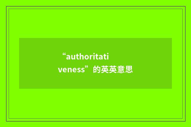 “authoritativeness”的英英意思