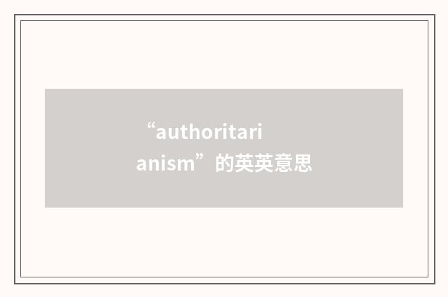 “authoritarianism”的英英意思