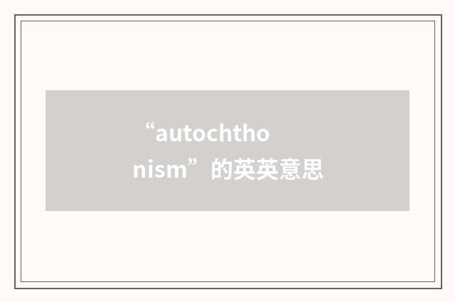 “autochthonism”的英英意思