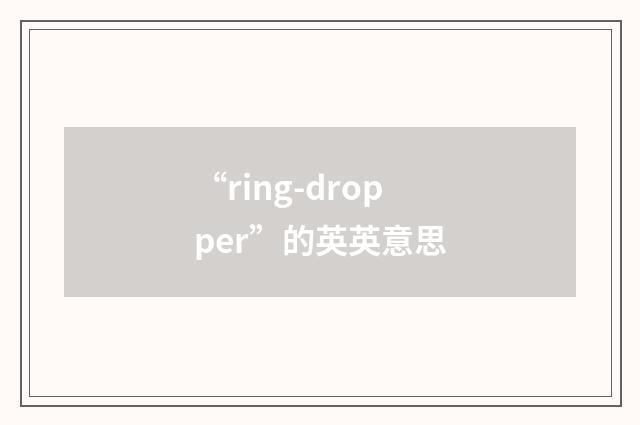 “ring-dropper”的英英意思