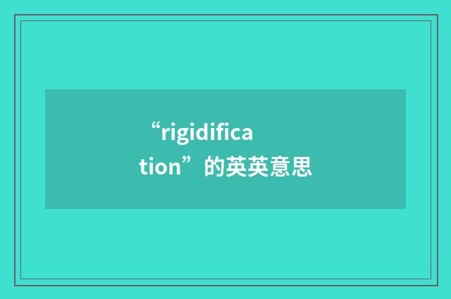“rigidification”的英英意思
