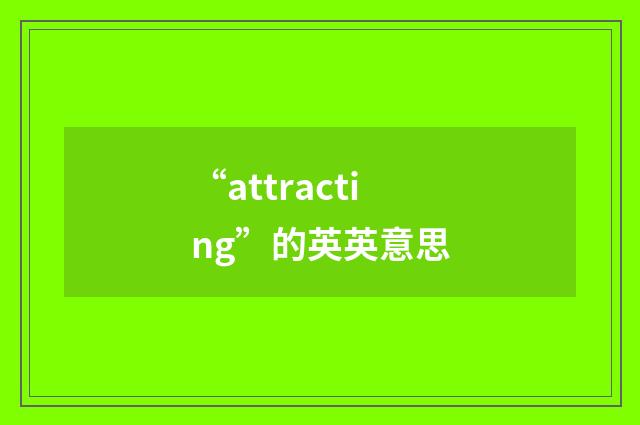 “attracting”的英英意思
