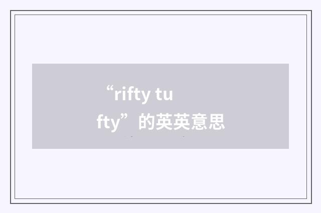 “rifty tufty”的英英意思