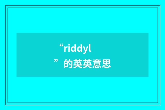 “riddyl”的英英意思